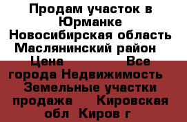 Продам участок в Юрманке Новосибирская область, Маслянинский район) › Цена ­ 700 000 - Все города Недвижимость » Земельные участки продажа   . Кировская обл.,Киров г.